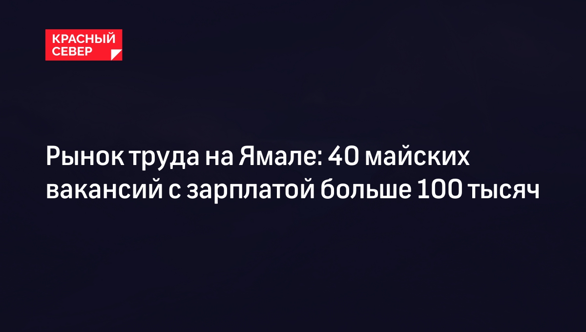 Рынок труда на Ямале: 40 майских вакансий с зарплатой больше 100 тысяч |  «Красный Север»