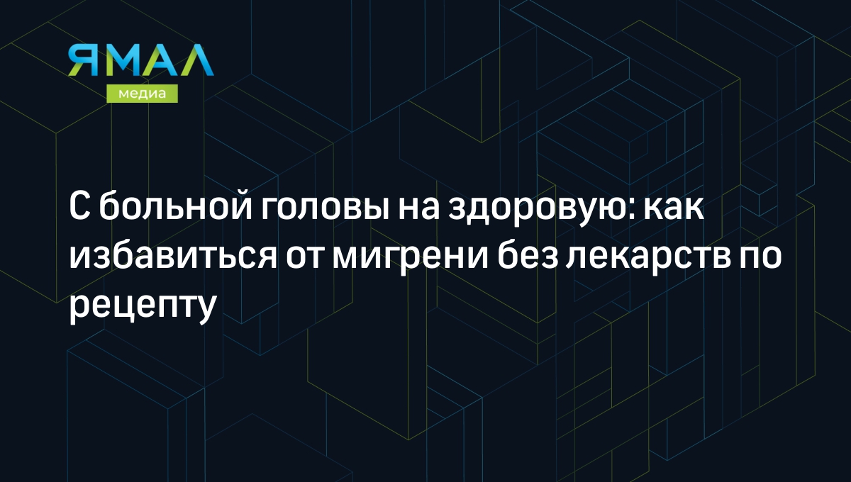 4 безрецептурных препарата от головной боли и мигрени и советы врача |  Ямал-Медиа