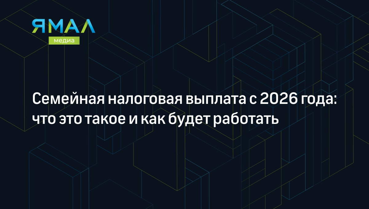 Семейная налоговая выплата или кешбэк 2024-2026: что это такое и как  получить | Ямал-Медиа