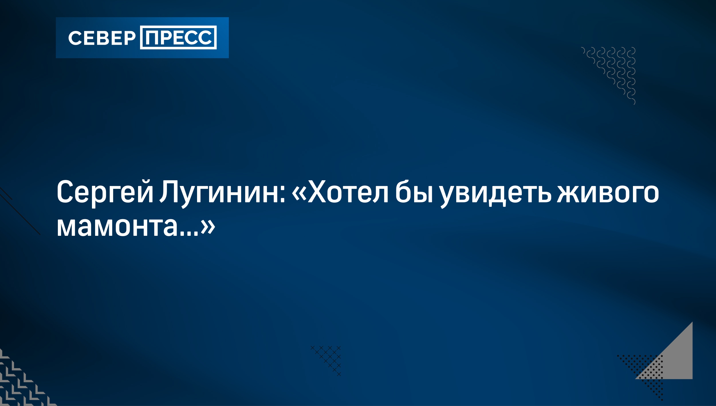 Сергей Лугинин: «Хотел бы увидеть живого мамонта...» | Север-Пресс