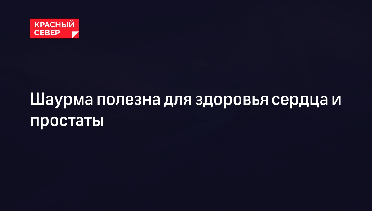 Шаурма полезна для здоровья сердца и простаты | «Красный Север»