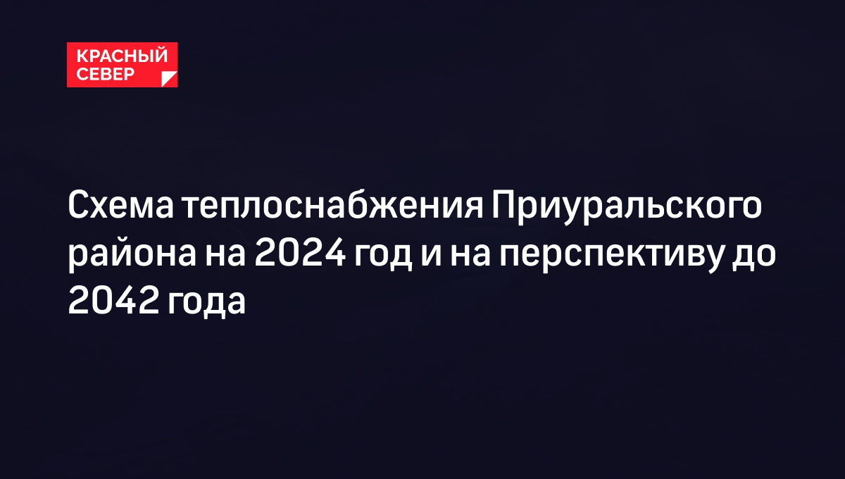 Схема теплоснабжения Приуральского района на 2024 год и на перспективу до 2042 года