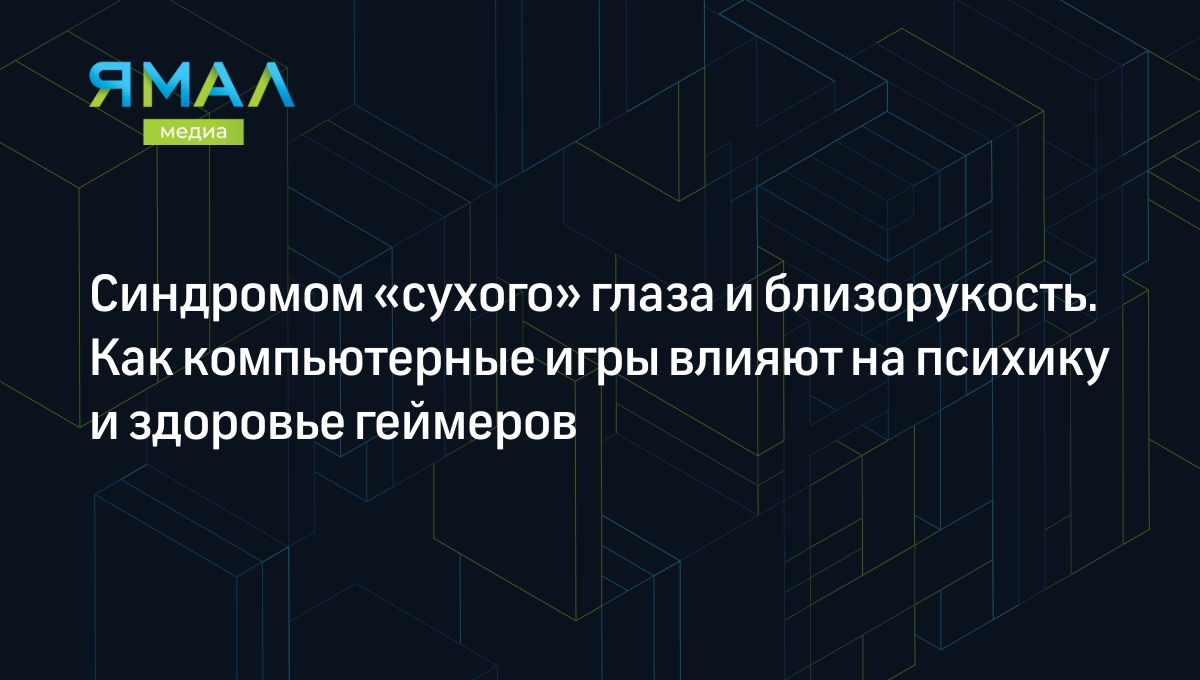 Синдромом «сухого» глаза и близорукость. Как компьютерные игры влияют на  психику и здоровье геймеров | Ямал-Медиа