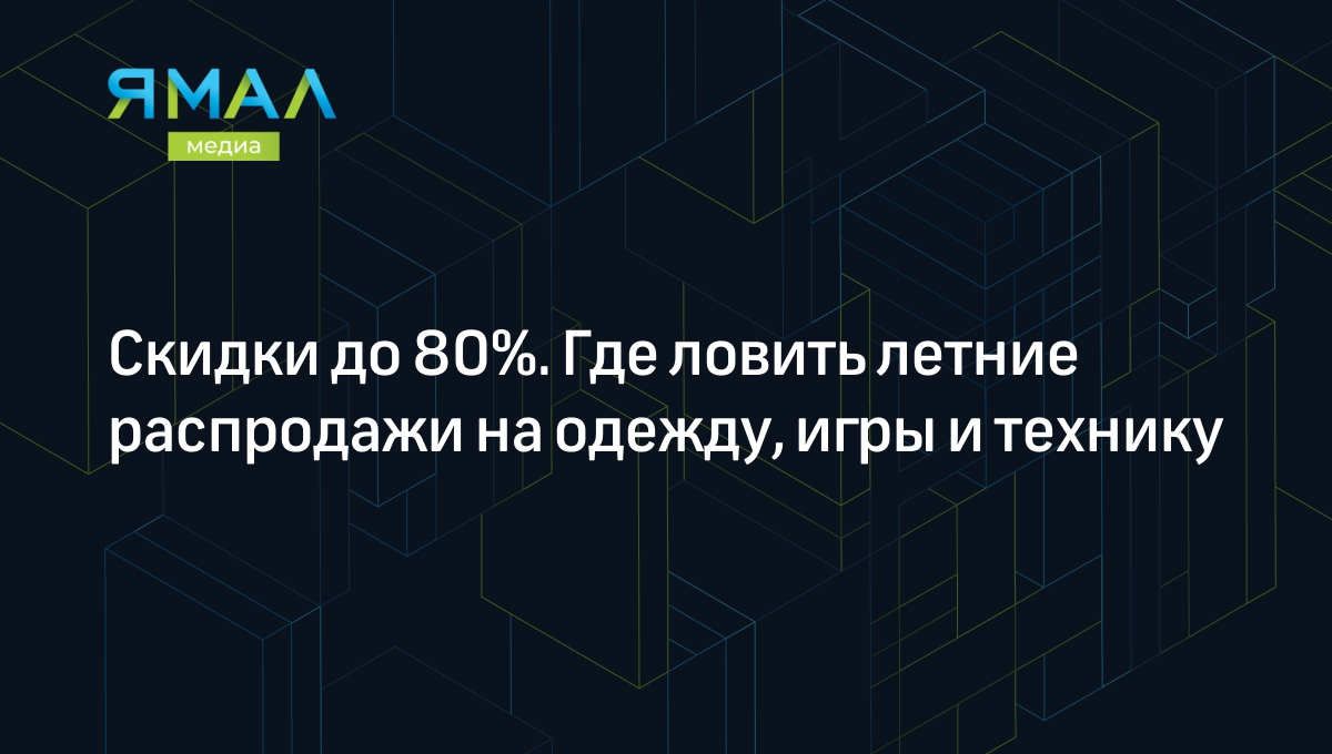 Распродажи летом 2023: покупаем одежду, игры, технику — где купить много и  дешево | Ямал-Медиа