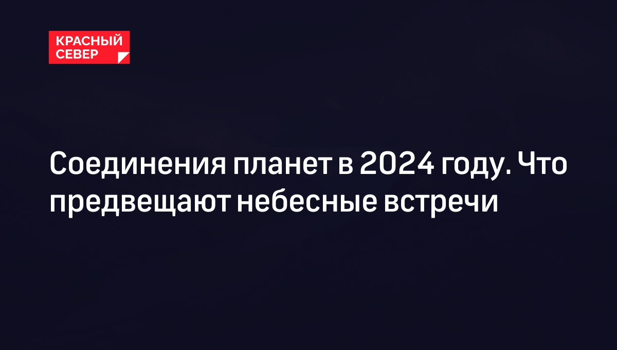 Соединение Венеры и Марса 22 февраля: что значит и какие еще планеты  соединятся в 2024 году | «Красный Север»