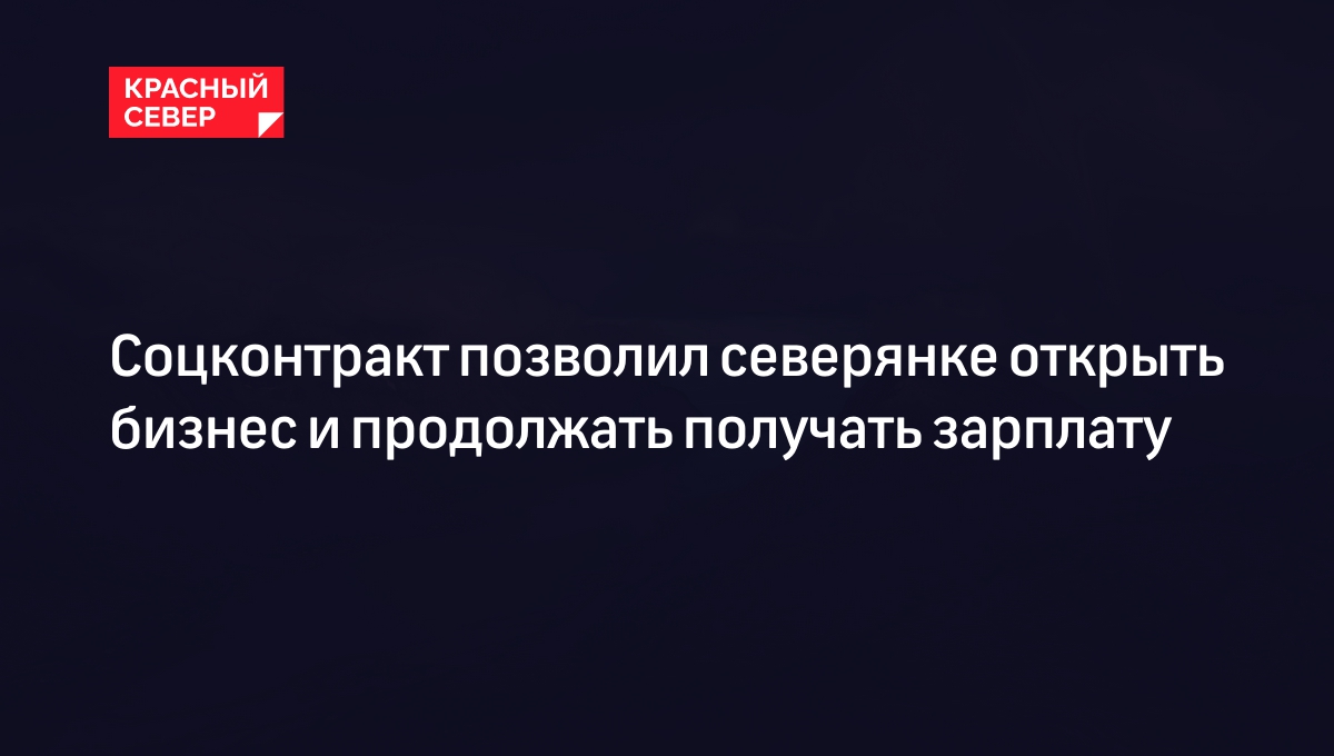 Соцконтракт 2024: как открыть бизнес с помощью государства | «Красный Север»