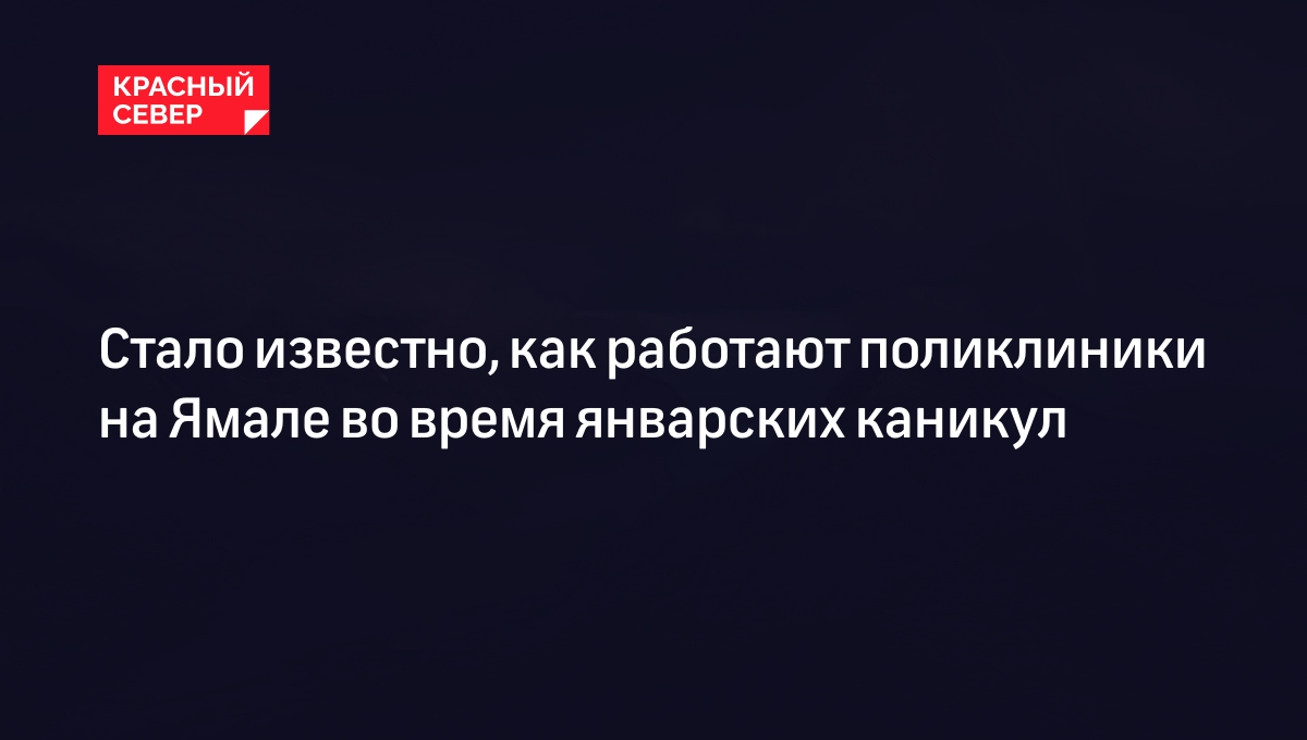 Стало известно, как работают поликлиники на Ямале во время январских  каникул | «Красный Север»