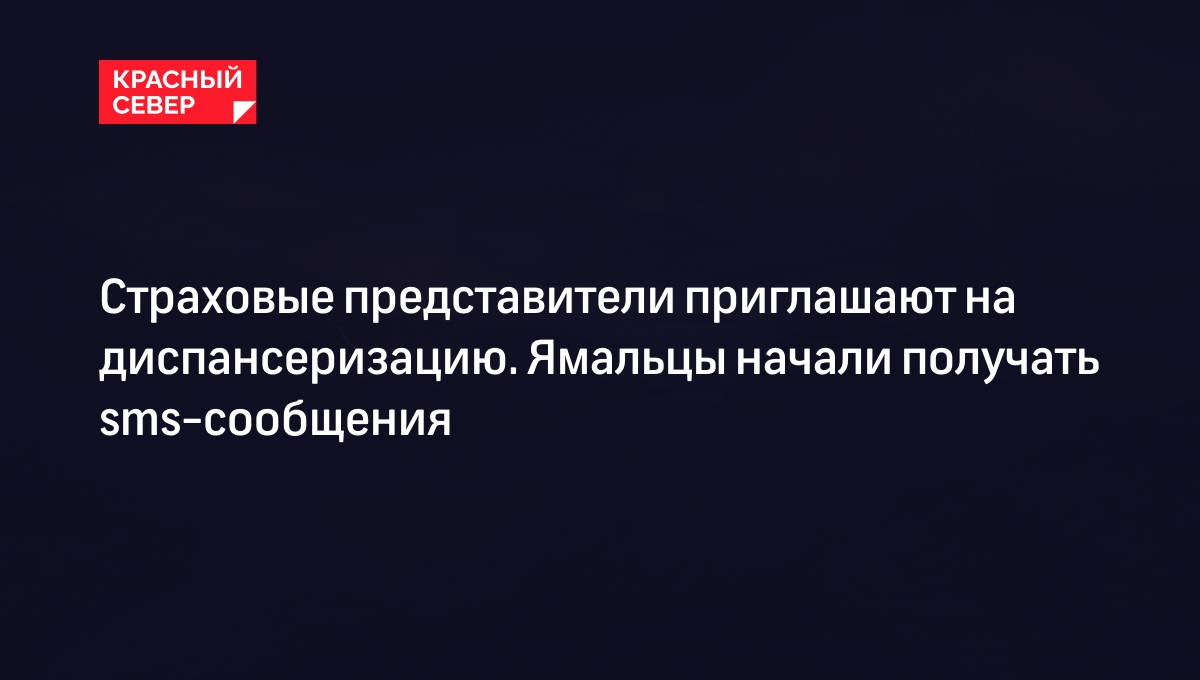 Страховые представители приглашают на диспансеризацию. Ямальцы начали  получать sms-сообщения | «Красный Север»