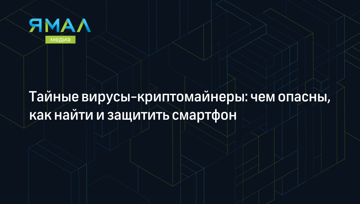 Тайные вирусы-криптомайнеры: чем опасны, как найти и защитить смартфон |  Ямал-Медиа