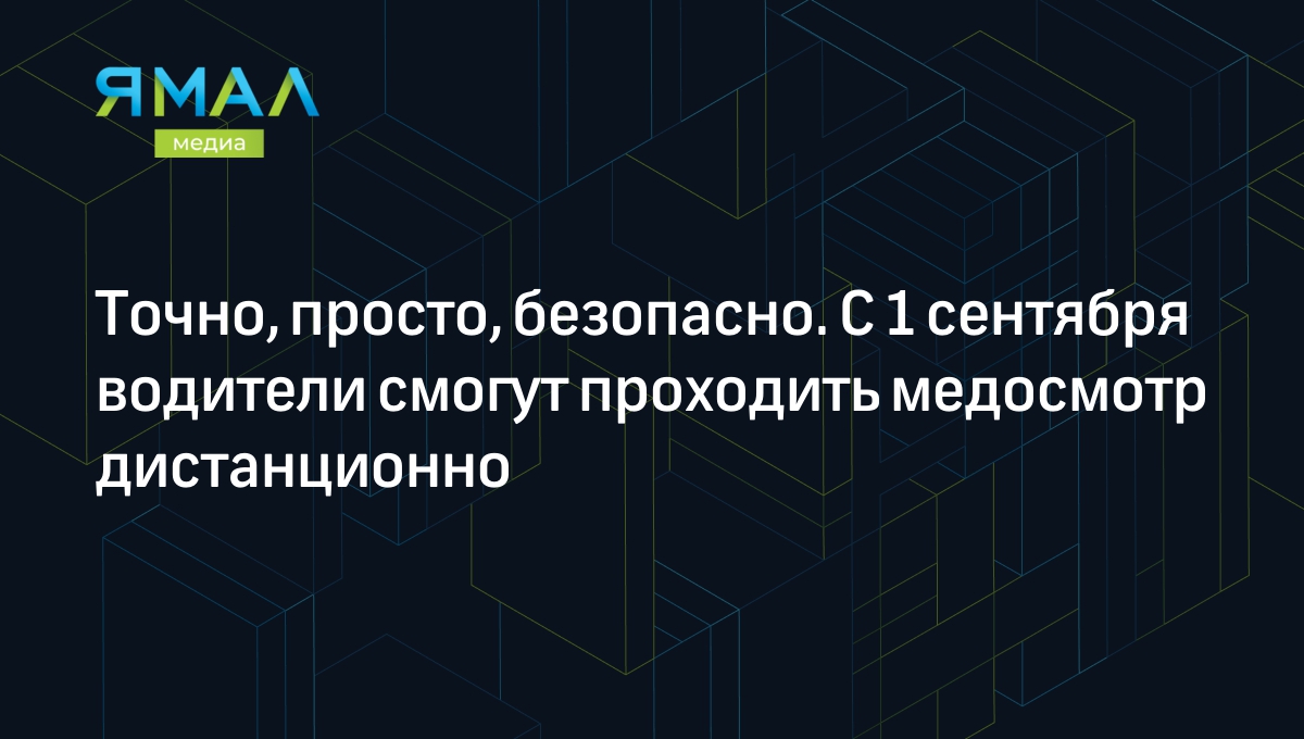 Точно, просто, безопасно. С 1 сентября водители смогут проходить медосмотр  дистанционно | Ямал-Медиа