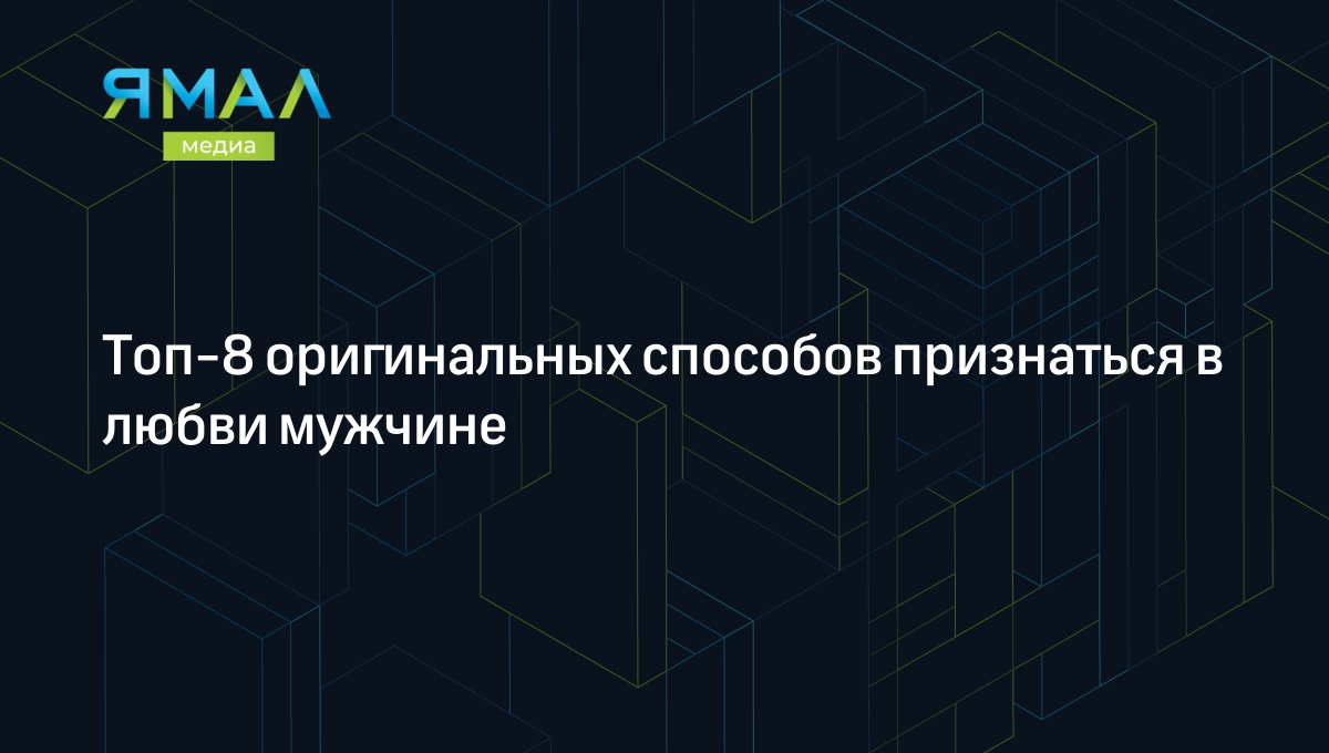 8 способов признаться в любви парню и можно ли делать это первой |  Ямал-Медиа