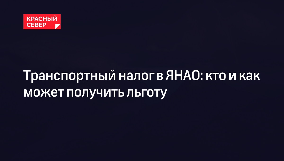 Транспортный налог в ЯНАО: кто и как может получить льготу | «Красный Север»