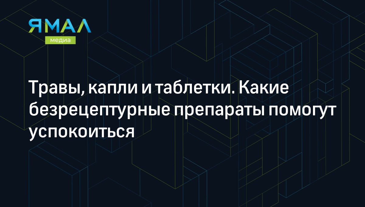 10 безрецептурных успокоительных препаратов от стресса и тревоги |  Ямал-Медиа