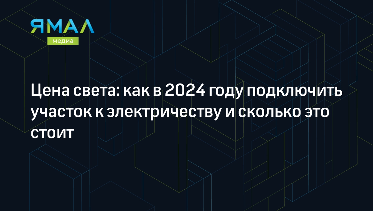 Как подключить участок к электричеству в 2024 году: цены и порядок действий  | Ямал-Медиа