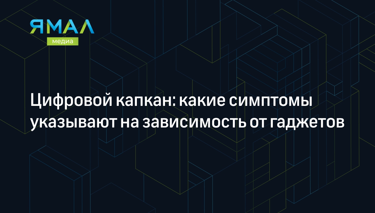 Цифровой капкан: какие симптомы указывают на зависимость от гаджетов |  Ямал-Медиа