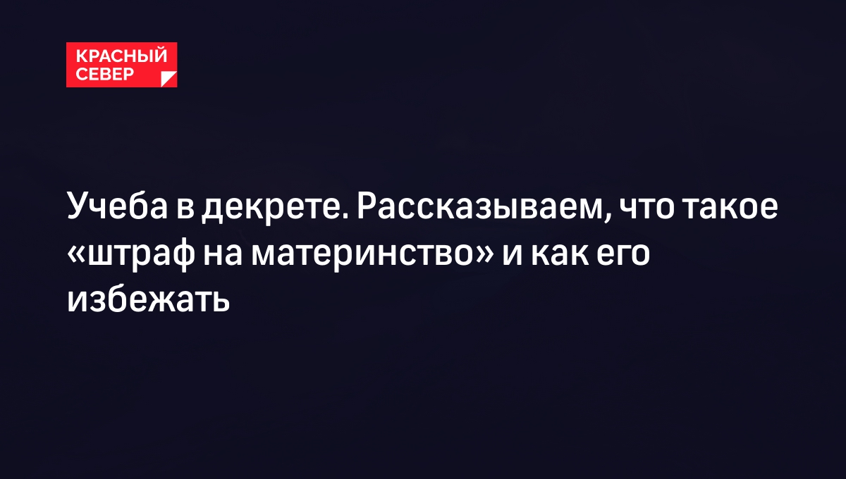 Учеба в декрете. Рассказываем, что такое «штраф на материнство» и как его  избежать | «Красный Север»