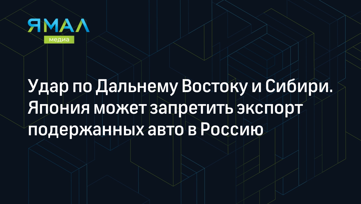 Запрет на ввоз японских автомобилей 2023: поставки подержанных машин могут  запретить | Ямал-Медиа