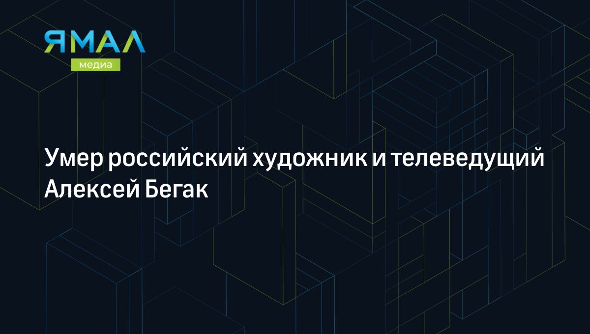 Умер российский художник и телеведущий Алексей Бегак | Ямал-Медиа