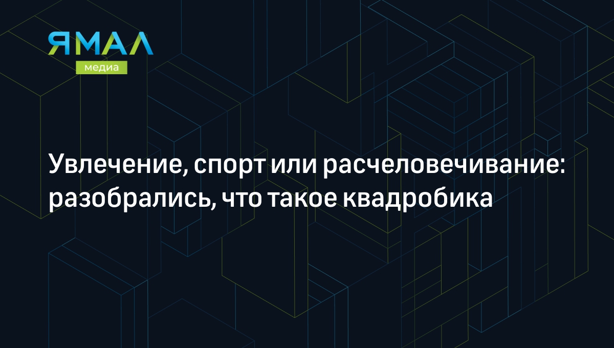 Квадробика: что это такое и могут ли запретить | Ямал-Медиа