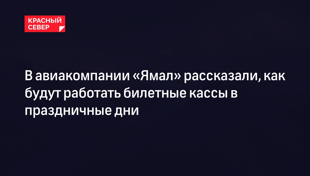 В авиакомпании «Ямал» рассказали, как будут работать билетные кассы в  праздничные дни | «Красный Север»