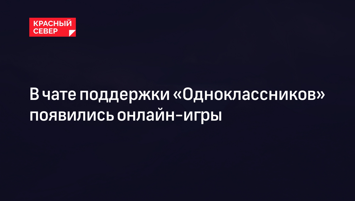 В чате поддержки «Одноклассников» появились онлайн-игры | «Красный Север»