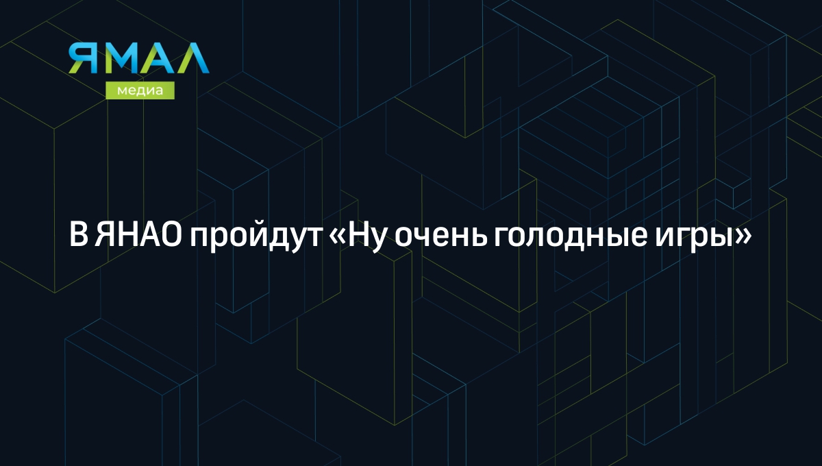 В ЯНАО пройдут «Ну очень голодные игры» | Ямал-Медиа