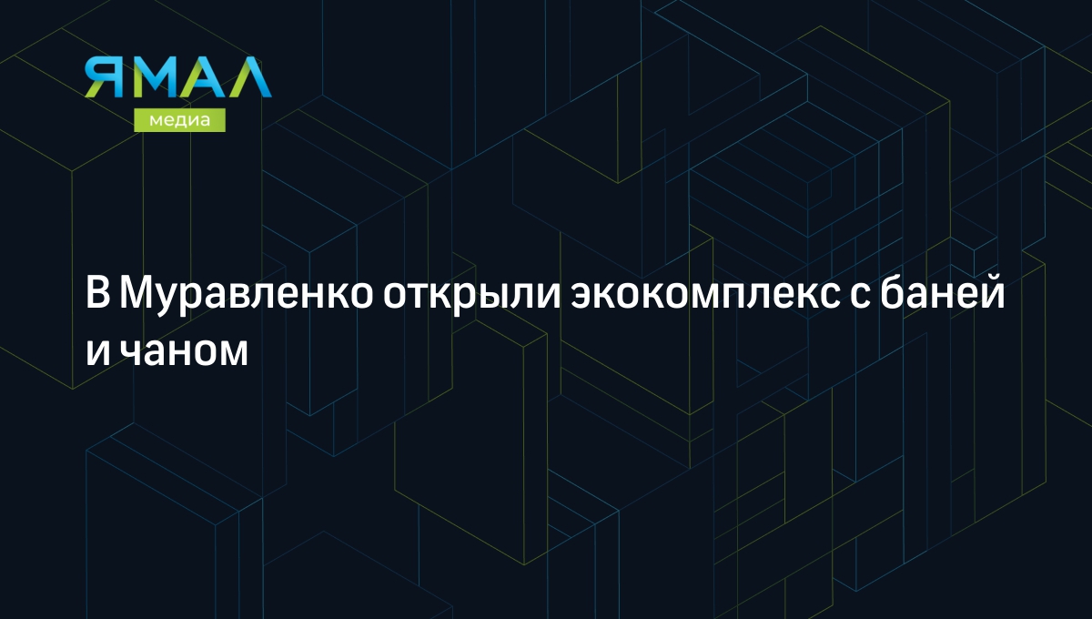 В Муравленко открыли экокомплекс с баней и чаном | Ямал-Медиа