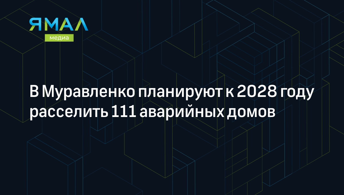 В Муравленко планируют к 2028 году расселить 111 аварийных домов |  Ямал-Медиа