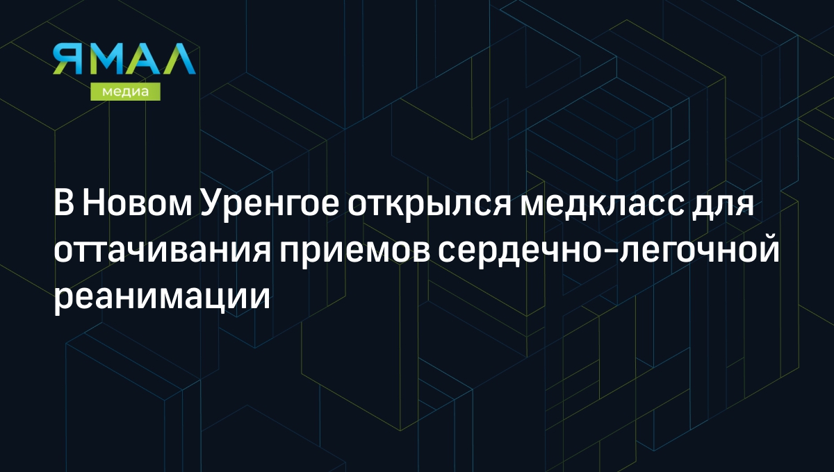 В Новом Уренгое открылся медкласс для оттачивания приемов сердечно-легочной  реанимации | Ямал-Медиа