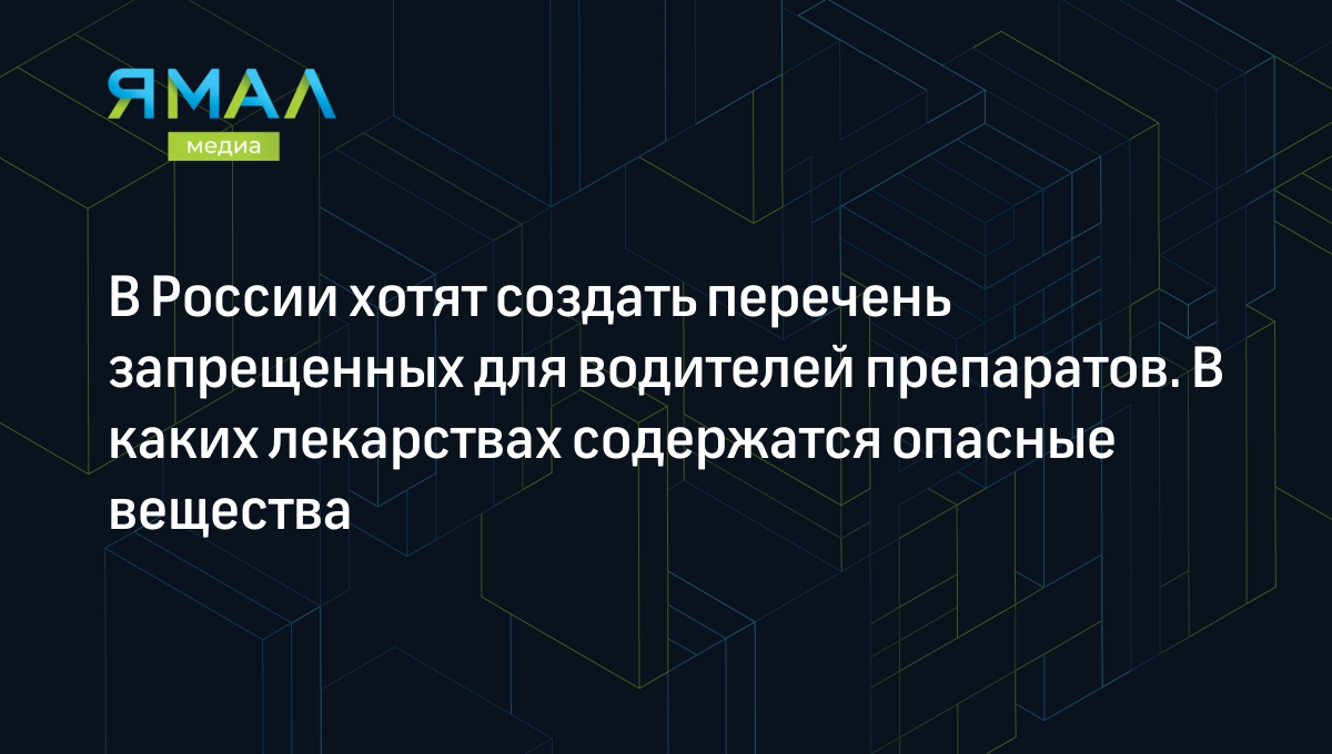 В России хотят создать перечень запрещенных для водителей препаратов. В  каких лекарствах содержатся опасные вещества | Ямал-Медиа