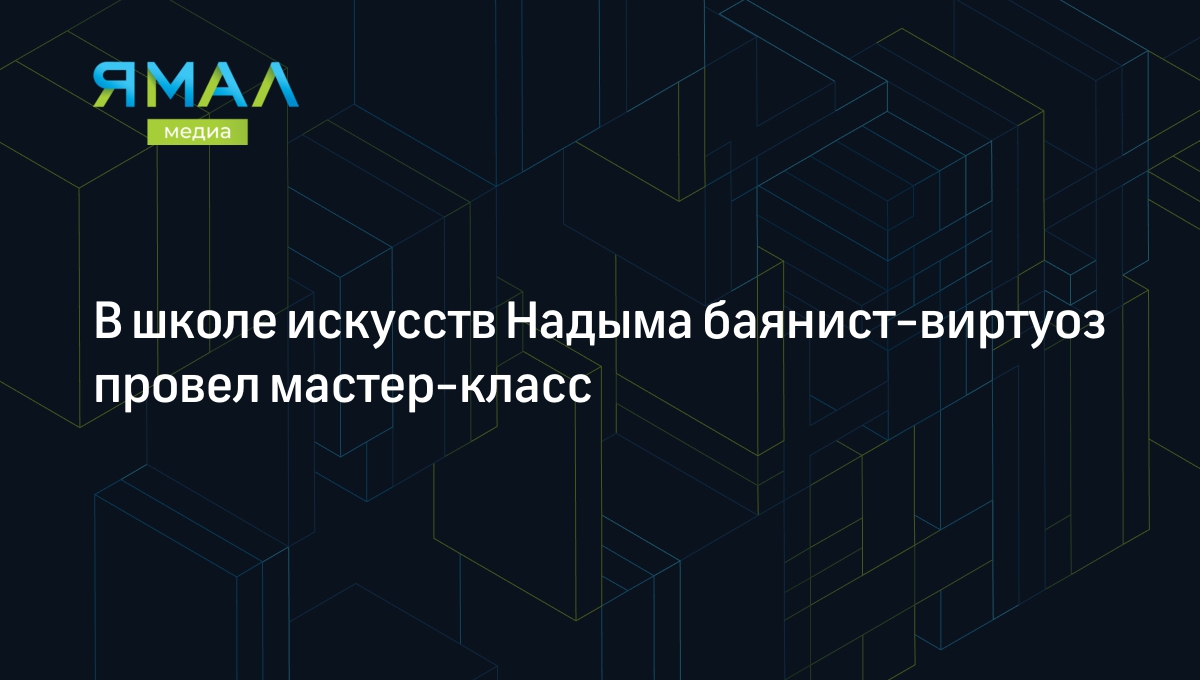 В школе искусств Надыма баянист-виртуоз провел мастер-класс | Ямал-Медиа