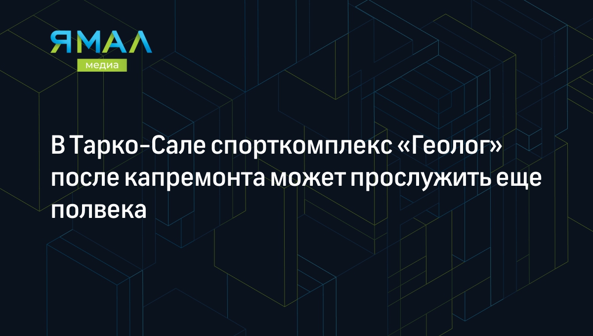 В Тарко-Сале спорткомплекс «Геолог» после капремонта может прослужить еще  полвека | Ямал-Медиа