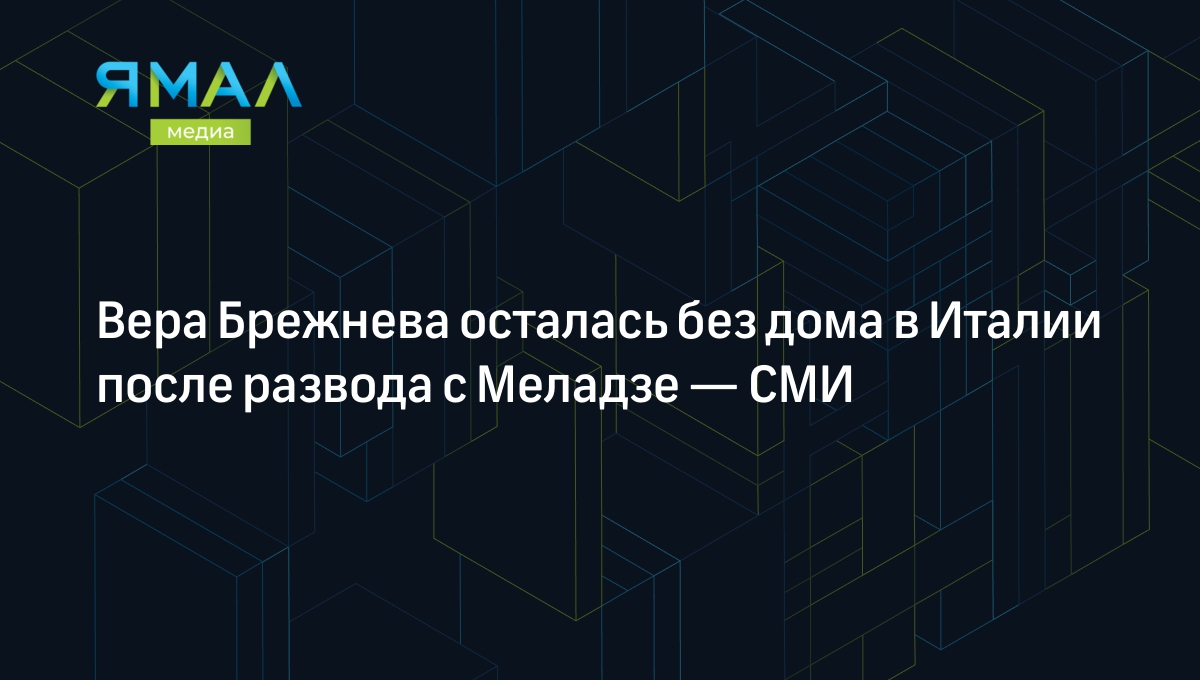 Вера Брежнева осталась без дома в Италии после развода с Меладзе — СМИ |  Ямал-Медиа