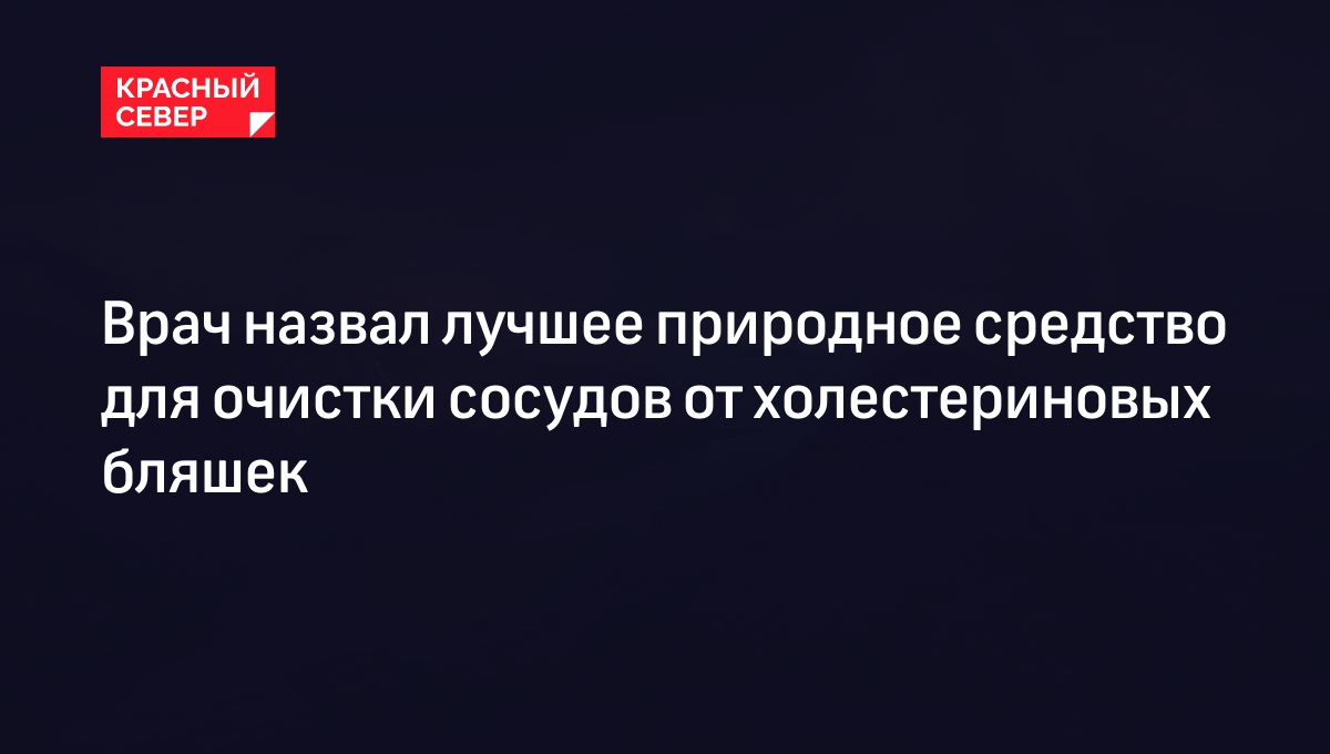 Врач назвал лучшее природное средство для очистки сосудов от холестериновых  бляшек | «Красный Север»