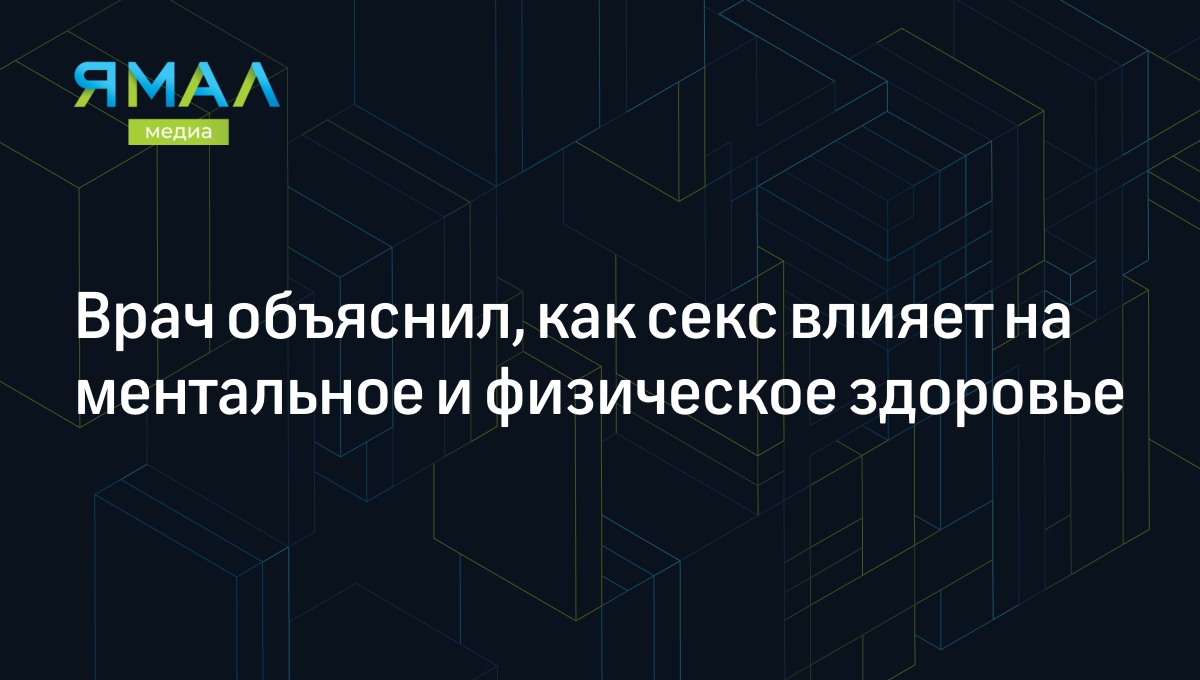 Врач объяснил, как секс влияет на ментальное и физическое здоровье |  Ямал-Медиа