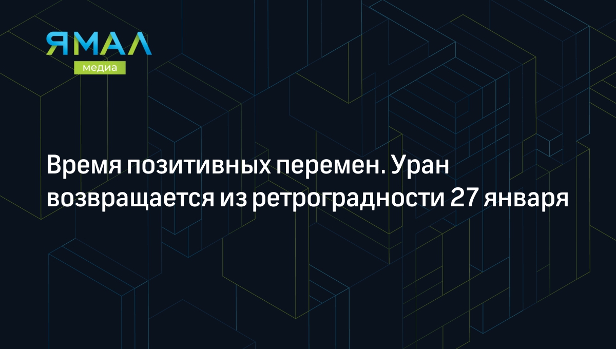 Ретроградный Уран завершается 27 января: позитивные изменения для знаков  зодиака | Ямал-Медиа