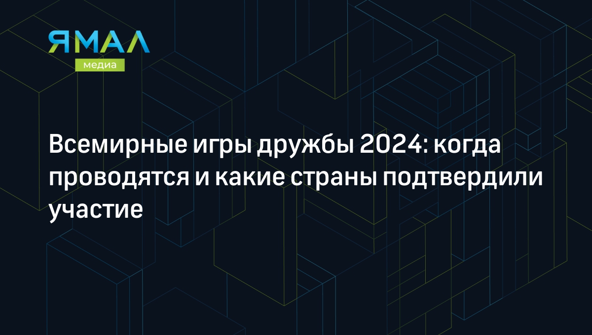 Игры дружбы в России 2024: где и когда, какие виды спорта, кто участвует |  Ямал-Медиа