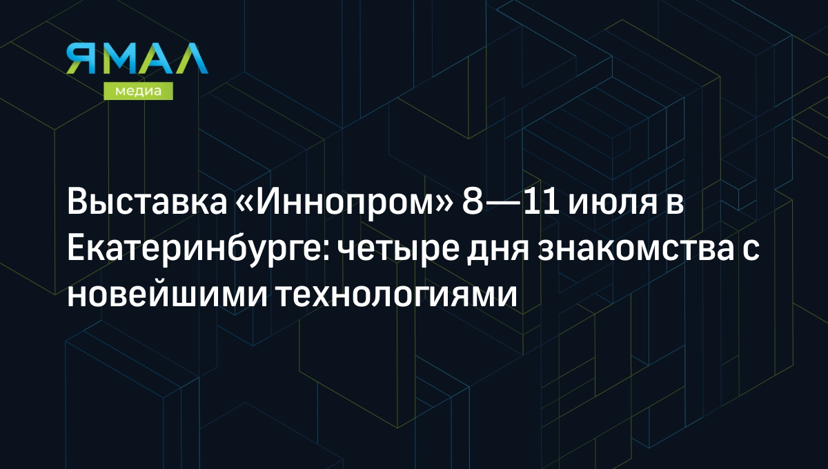 Иннопром»-2024 в Екатеринбурге: даты и программа выставки | Ямал-Медиа