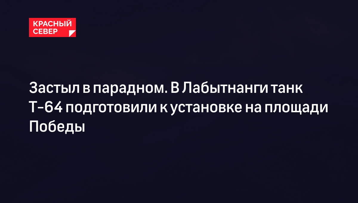 Застыл в парадном. В Лабытнанги танк Т-64 подготовили к установке на  площади Победы | «Красный Север»