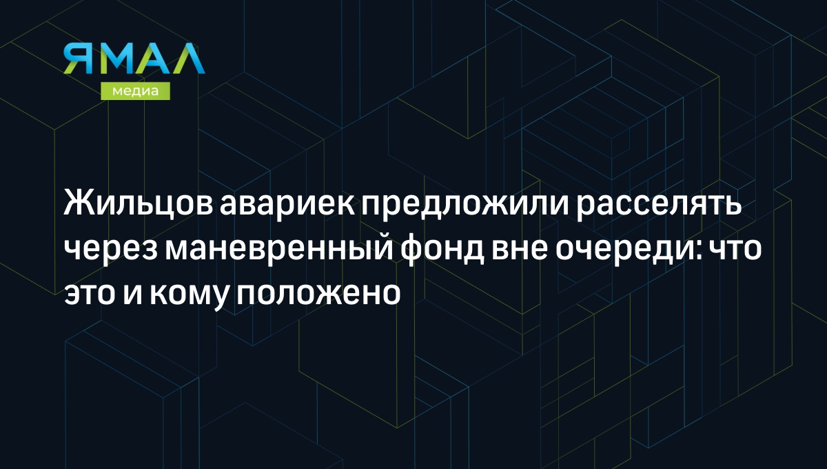 Жильцов авариек предложили расселять через маневренный фонд вне очереди:  что это и кому положено | Ямал-Медиа