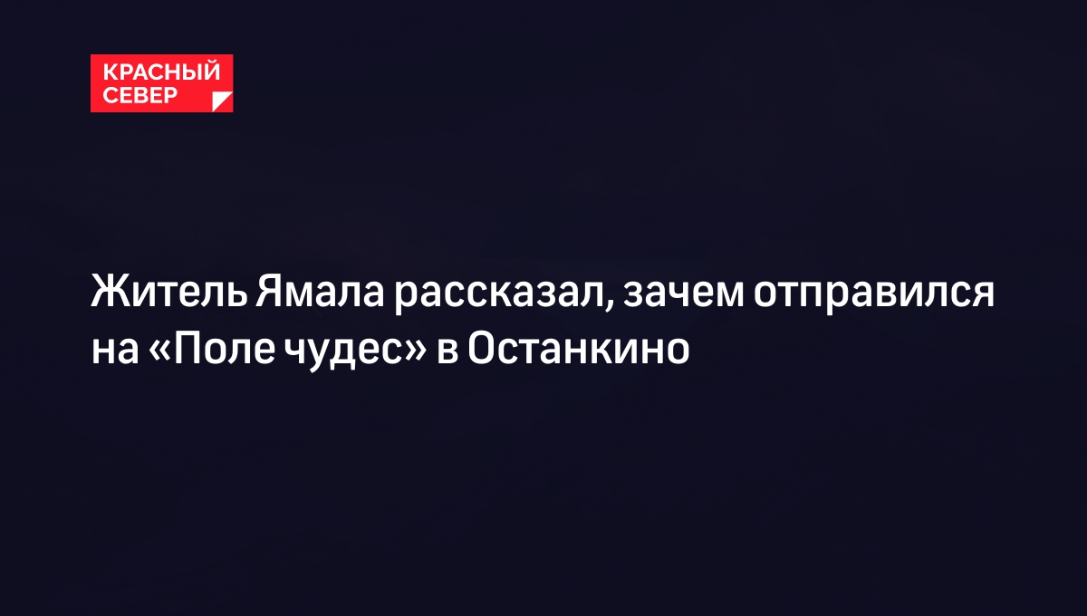 Житель Ямала рассказал, зачем отправился на «Поле чудес» в Останкино |  «Красный Север»