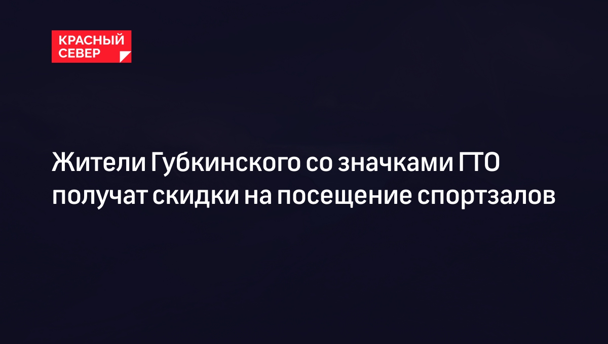 Жители Губкинского со значками ГТО получат скидки на посещение спортзалов |  «Красный Север»