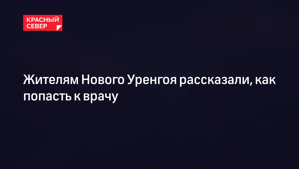 Жителям Нового Уренгоя рассказали, как попасть к врачу | «Красный Север»