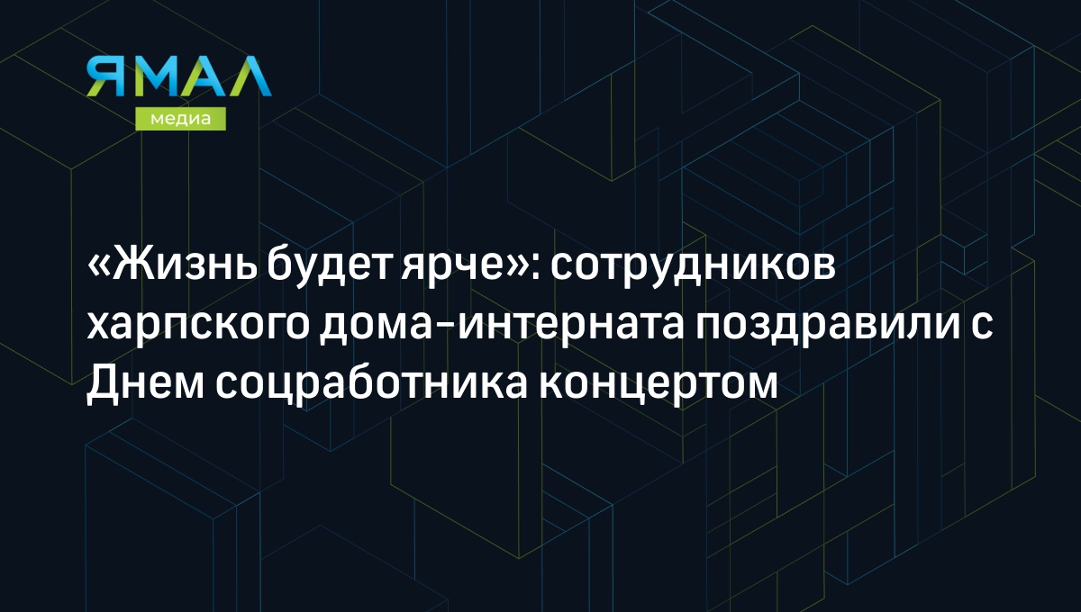 Жизнь будет ярче»: сотрудников харпского дома-интерната поздравили с Днем  соцработника концертом | Ямал-Медиа