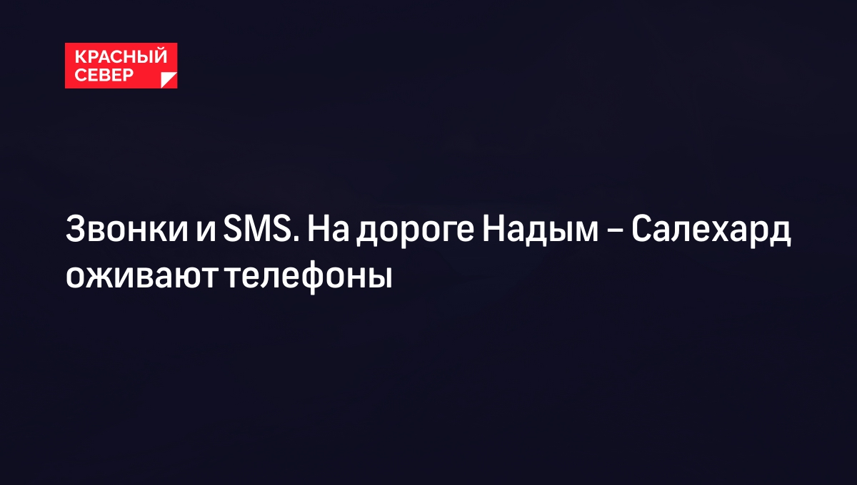 Звонки и SMS. На дороге Надым – Салехард оживают телефоны | «Красный Север»