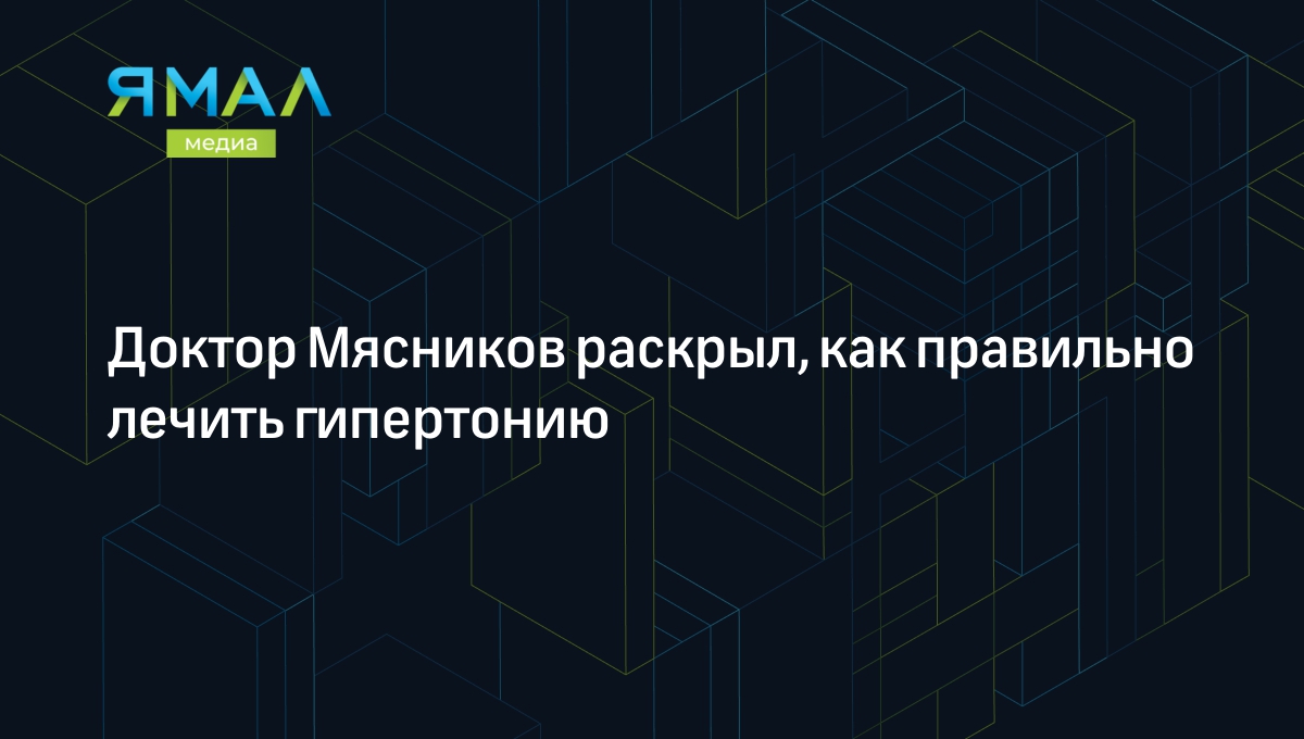 Правильные подходы к лечению гипертонии назвал доктор Мясников